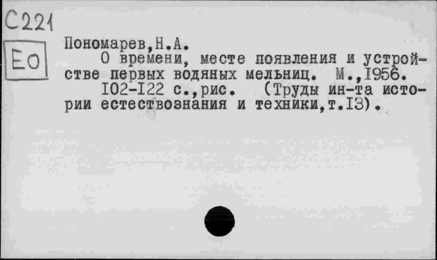 ﻿Но
Пономарев,H.А.
О времени, месте появления и устройстве первых водяных мельниц. М.,1956.
102-122 с.,рис. (Труды ин-та истории естествознания и техники,т.13).